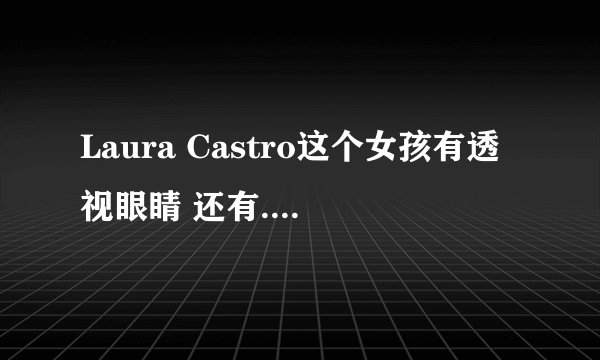 Laura Castro这个女孩有透视眼睛 还有... 世界上还有少部分有特异功能的人 为什么他们会有这些特异功能