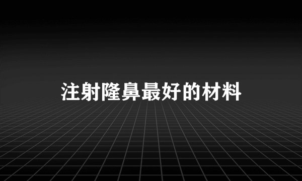 注射隆鼻最好的材料