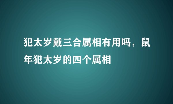 犯太岁戴三合属相有用吗，鼠年犯太岁的四个属相