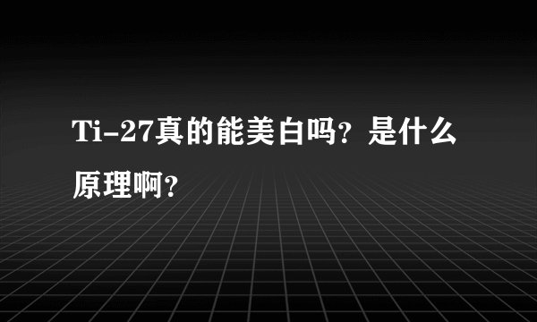Ti-27真的能美白吗？是什么原理啊？