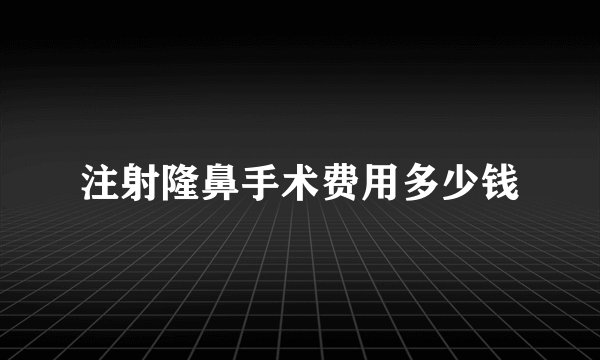 注射隆鼻手术费用多少钱