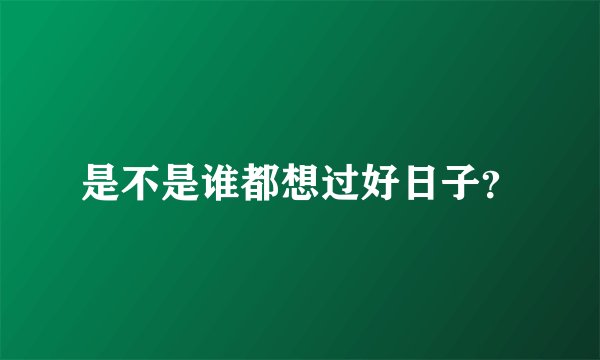 是不是谁都想过好日子？