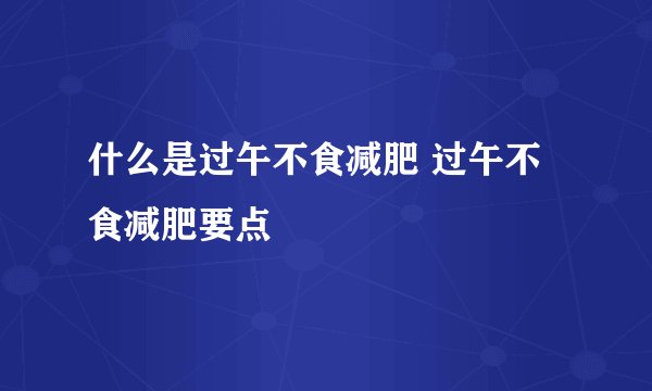 什么是过午不食减肥 过午不食减肥要点