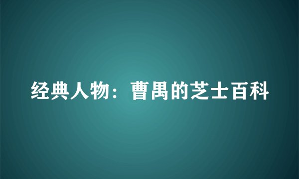 经典人物：曹禺的芝士百科