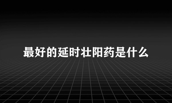 最好的延时壮阳药是什么