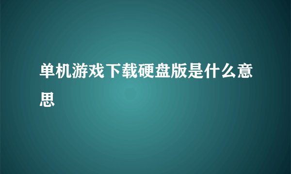 单机游戏下载硬盘版是什么意思