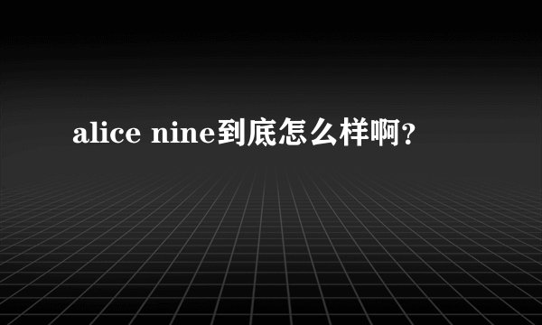 alice nine到底怎么样啊?