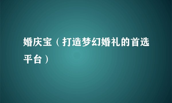 婚庆宝（打造梦幻婚礼的首选平台）