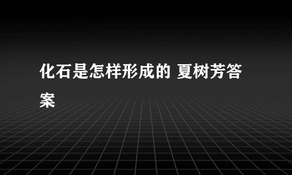 化石是怎样形成的 夏树芳答案