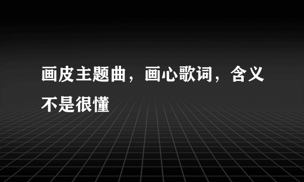 画皮主题曲，画心歌词，含义不是很懂