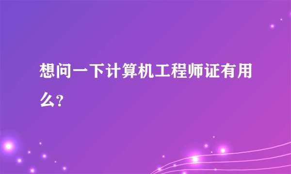 想问一下计算机工程师证有用么?