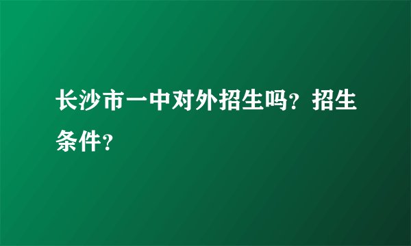 长沙市一中对外招生吗？招生条件？