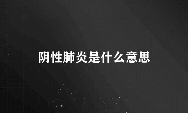 阴性肺炎是什么意思