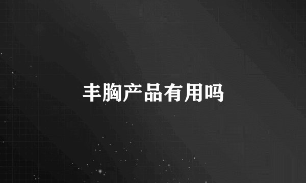 丰胸产品有用吗