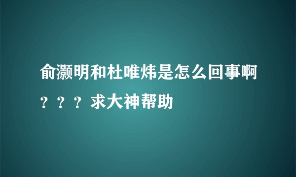 俞灏明和杜唯炜是怎么回事啊???求大神帮助