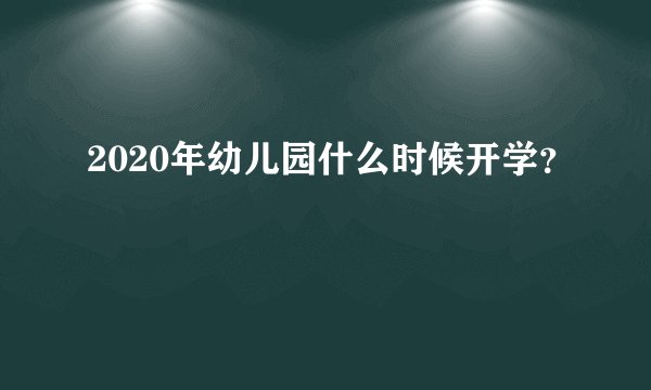 2020年幼儿园什么时候开学？