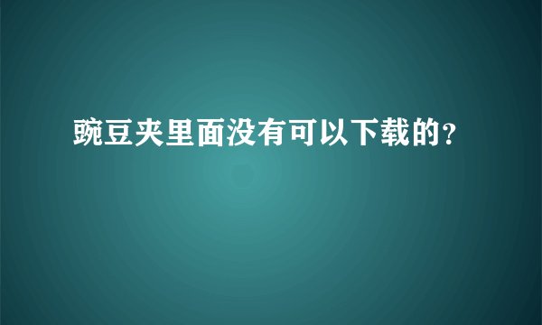豌豆夹里面没有可以下载的？