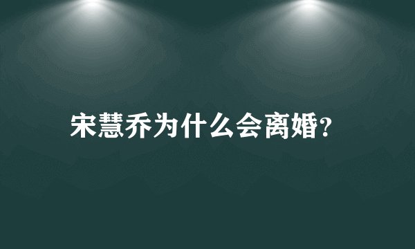 宋慧乔为什么会离婚？