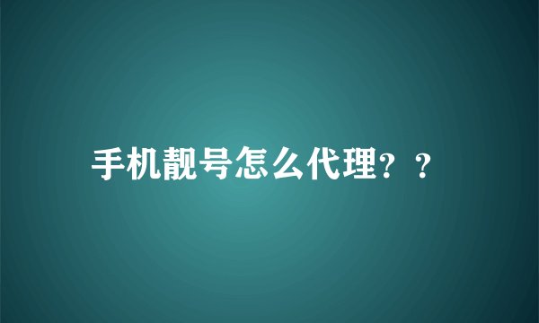 手机靓号怎么代理??