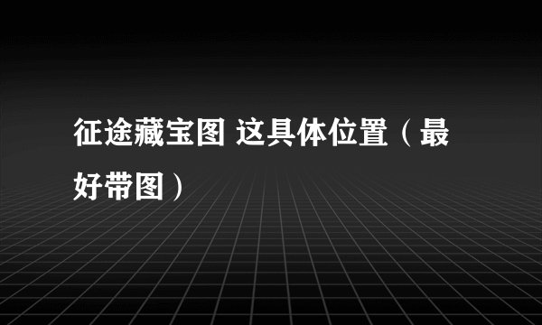 征途藏宝图 这具体位置（最好带图）