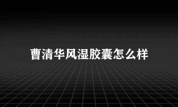 曹清华风湿胶囊怎么样