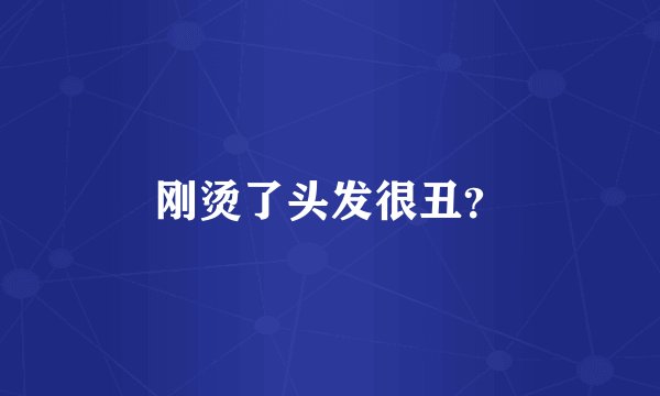 刚烫了头发很丑？