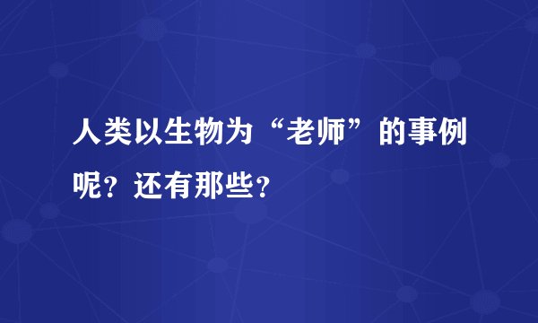 人类以生物为“老师”的事例呢?还有那些?