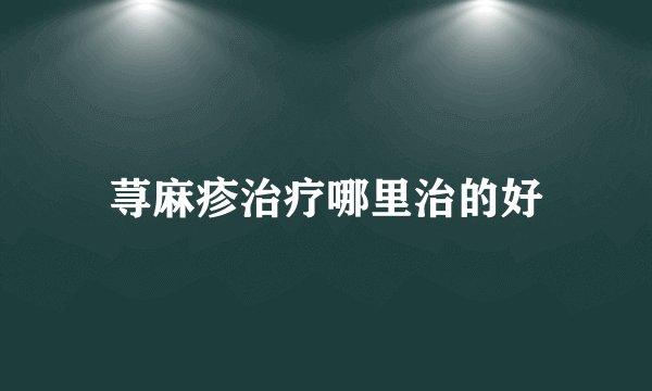 荨麻疹治疗哪里治的好