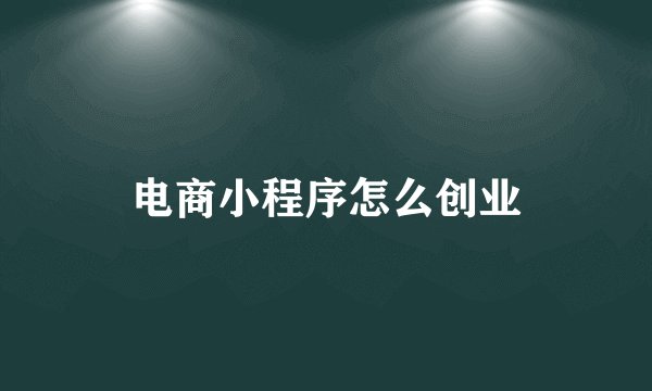 电商小程序怎么创业