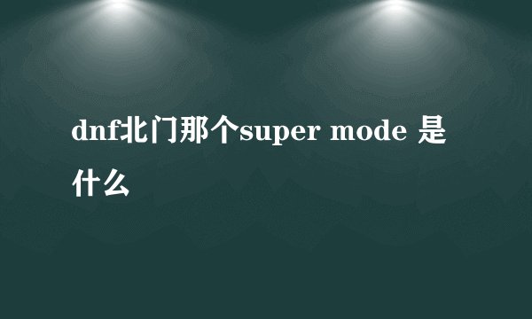 dnf北门那个super mode 是什么