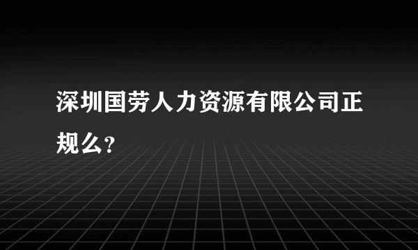 深圳国劳人力资源有限公司正规么?