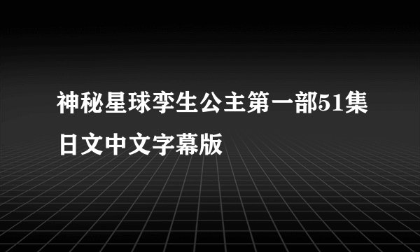 神秘星球孪生公主第一部51集日文中文字幕版