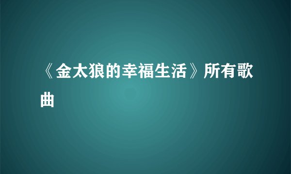《金太狼的幸福生活》所有歌曲