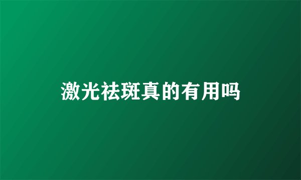 激光祛斑真的有用吗