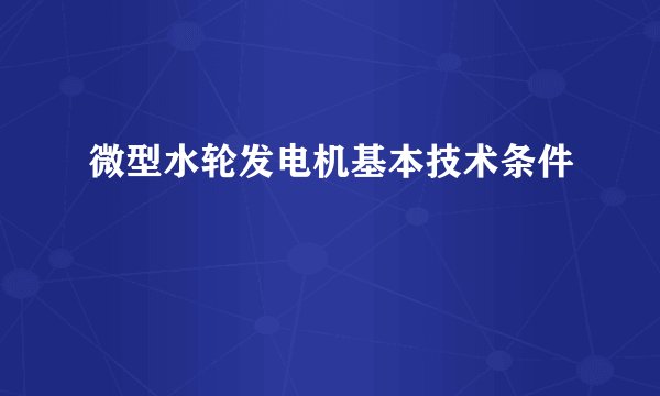 微型水轮发电机基本技术条件