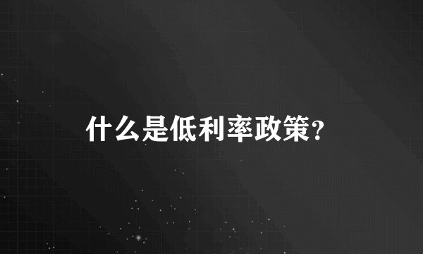 什么是低利率政策？
