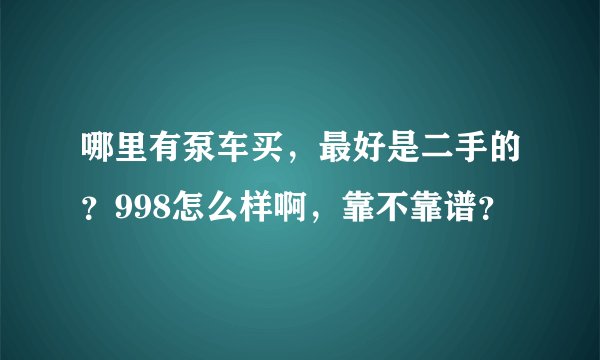 哪里有泵车买,最好是二手的?998怎么样啊,靠不靠谱?