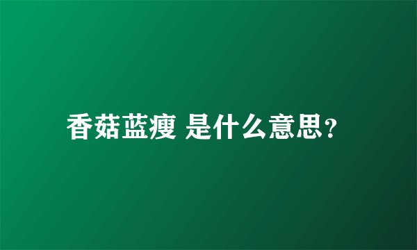 香菇蓝瘦 是什么意思？