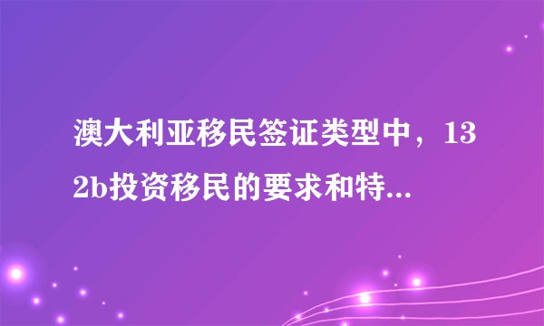 澳大利亚移民签证类型中,132b投资移民的要求和特点是什么?