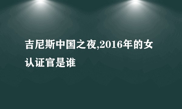 吉尼斯中国之夜,2016年的女认证官是谁