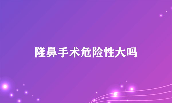 隆鼻手术危险性大吗
