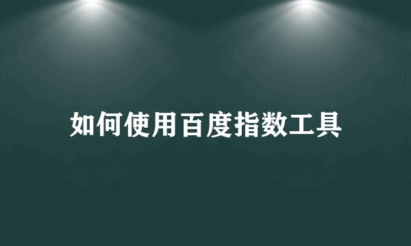 如何使用百度指数工具