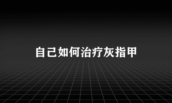 自己如何治疗灰指甲