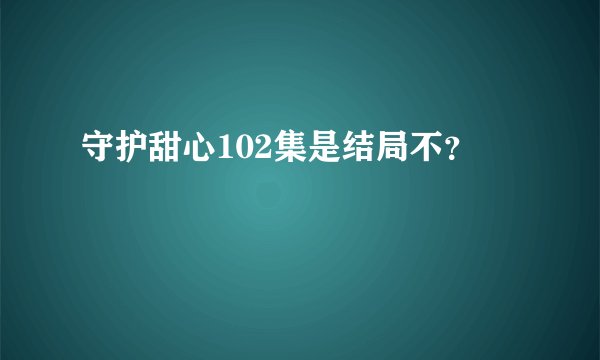守护甜心102集是结局不?