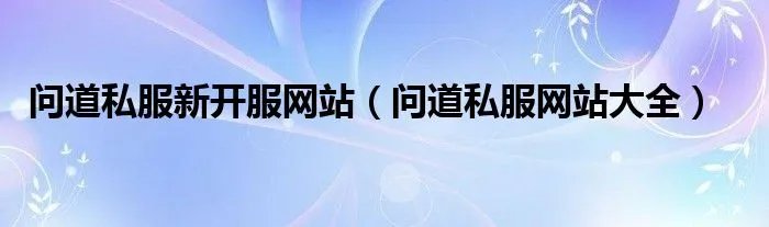问道私服新开服网站（问道私服网站大全）