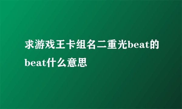 求游戏王卡组名二重光beat的beat什么意思
