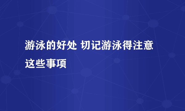 游泳的好处 切记游泳得注意这些事项