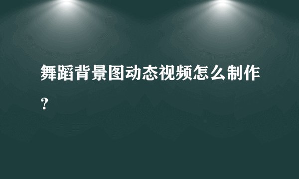 舞蹈背景图动态视频怎么制作?