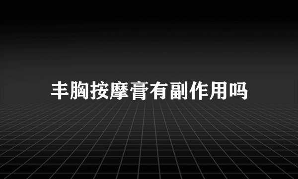 丰胸按摩膏有副作用吗