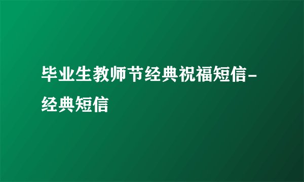 毕业生教师节经典祝福短信-经典短信